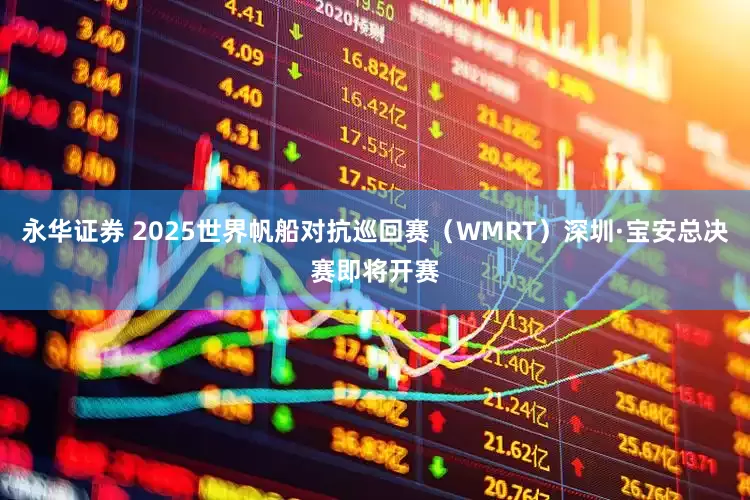 永华证券 2025世界帆船对抗巡回赛（WMRT）深圳·宝安总决赛即将开赛