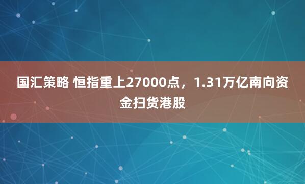 国汇策略 恒指重上27000点，1.31万亿南向资金扫货港股