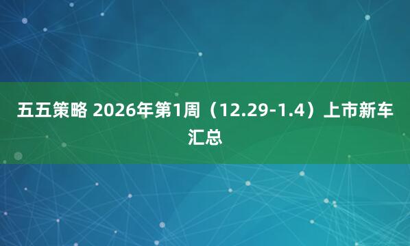 五五策略 2026年第1周（12.29-1.4）上市新车汇总