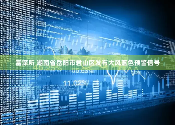 富深所 湖南省岳阳市君山区发布大风蓝色预警信号
